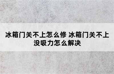 冰箱门关不上怎么修 冰箱门关不上没吸力怎么解决